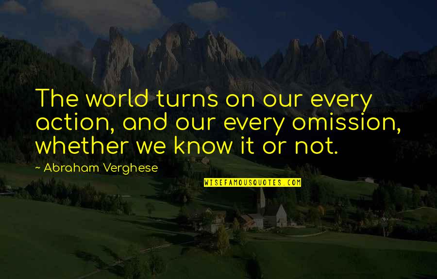 As The World Turns Quotes By Abraham Verghese: The world turns on our every action, and