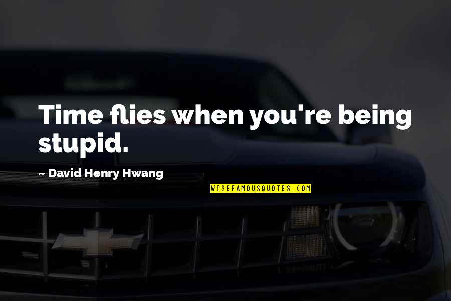 As Time Flies Quotes By David Henry Hwang: Time flies when you're being stupid.