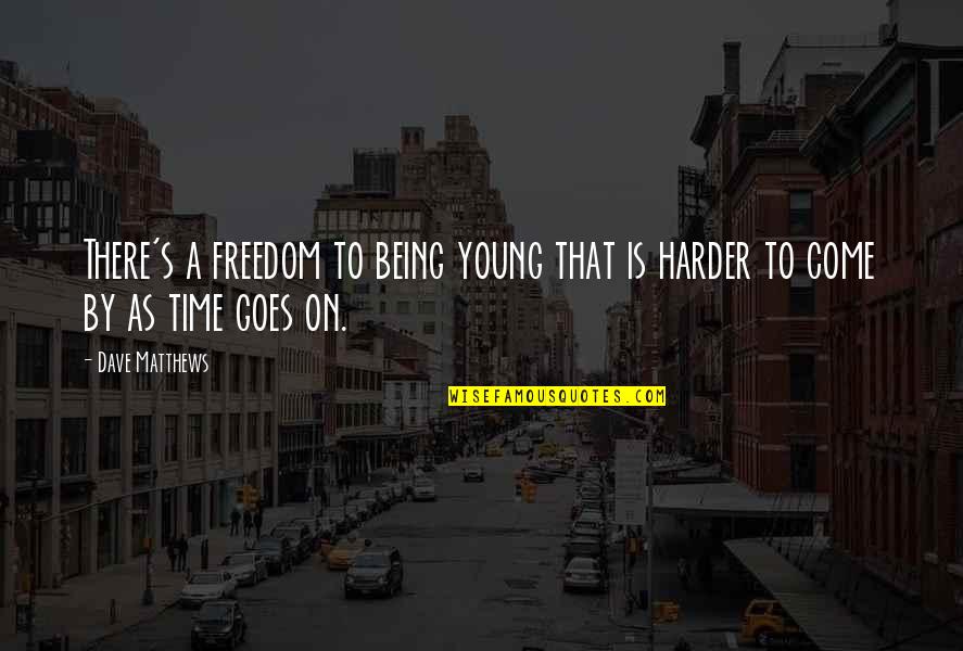 As Time Goes Quotes By Dave Matthews: There's a freedom to being young that is