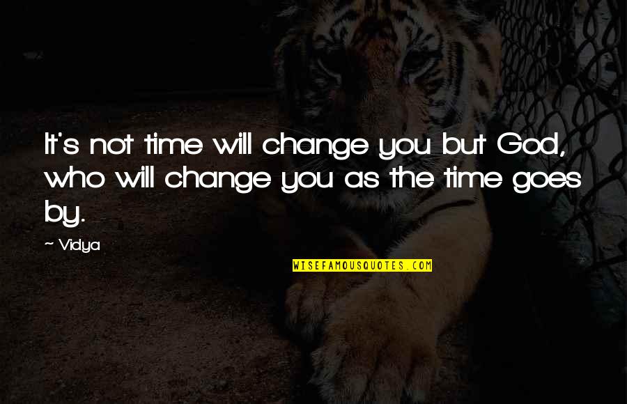 As Time Goes Quotes By Vidya: It's not time will change you but God,
