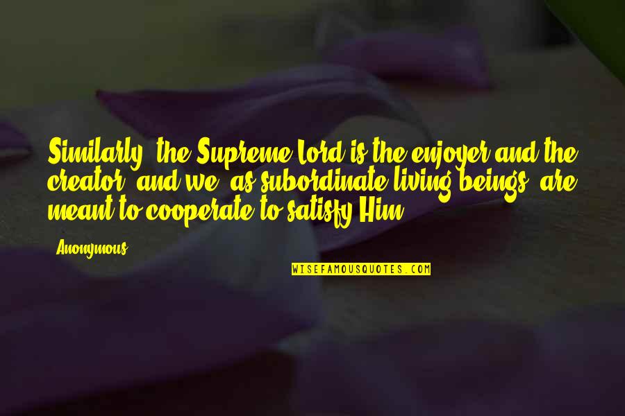 As To The Lord Quotes By Anonymous: Similarly, the Supreme Lord is the enjoyer and As To The Lord Quotes By Anonymous: Similarly, the Supreme Lord is the enjoyer and