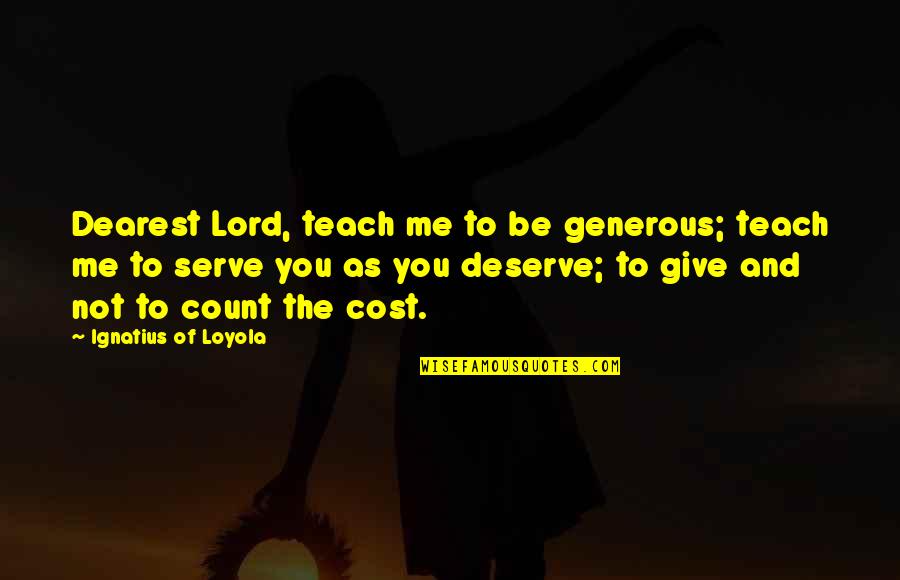 As To The Lord Quotes By Ignatius Of Loyola: Dearest Lord, teach me to be generous; teach As To The Lord Quotes By Ignatius Of Loyola: Dearest Lord, teach me to be generous; teach