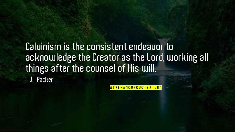 As To The Lord Quotes By J.I. Packer: Calvinism is the consistent endeavor to acknowledge the As To The Lord Quotes By J.I. Packer: Calvinism is the consistent endeavor to acknowledge the