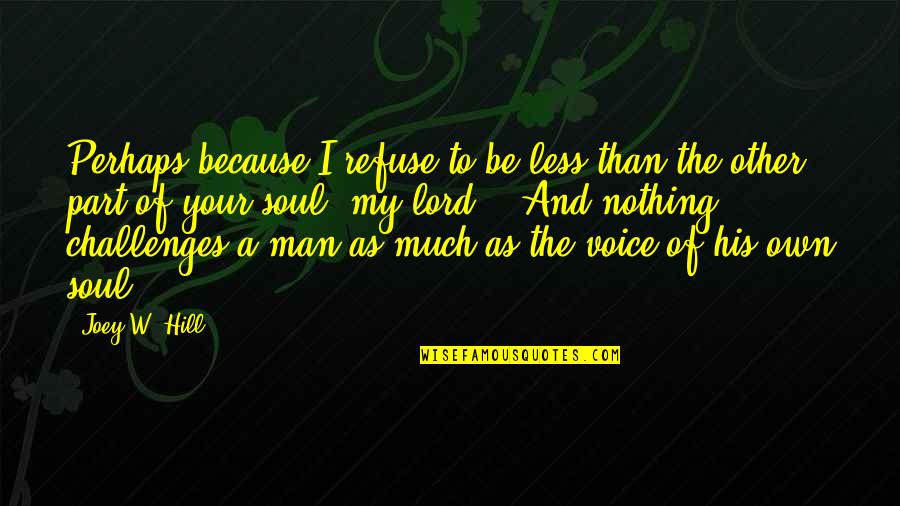 As To The Lord Quotes By Joey W. Hill: Perhaps because I refuse to be less than As To The Lord Quotes By Joey W. Hill: Perhaps because I refuse to be less than