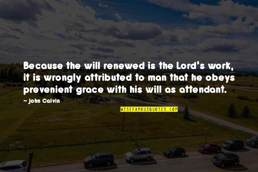 As To The Lord Quotes By John Calvin: Because the will renewed is the Lord's work, As To The Lord Quotes By John Calvin: Because the will renewed is the Lord's work,