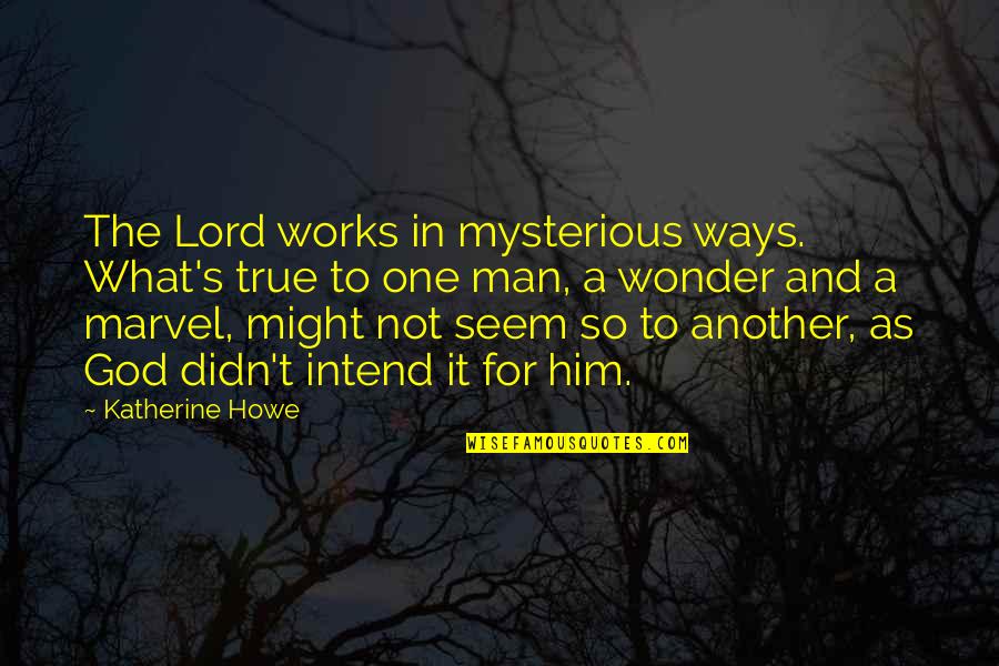 As To The Lord Quotes By Katherine Howe: The Lord works in mysterious ways. What's true As To The Lord Quotes By Katherine Howe: The Lord works in mysterious ways. What's true