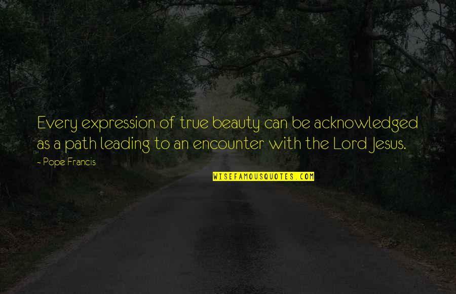 As To The Lord Quotes By Pope Francis: Every expression of true beauty can be acknowledged As To The Lord Quotes By Pope Francis: Every expression of true beauty can be acknowledged