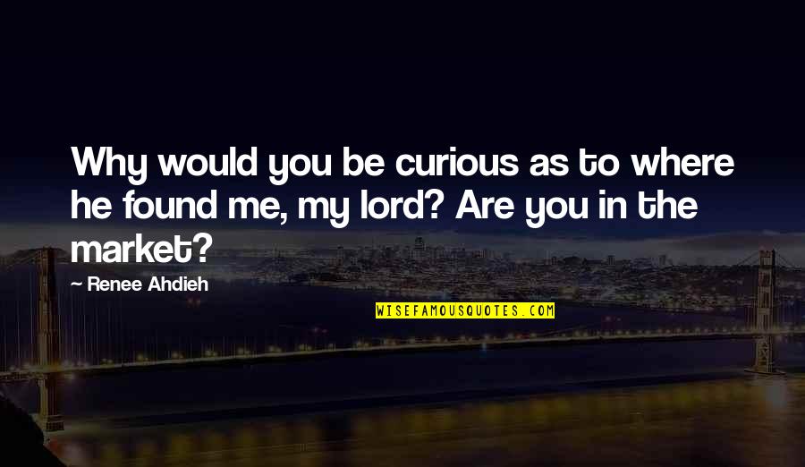 As To The Lord Quotes By Renee Ahdieh: Why would you be curious as to where