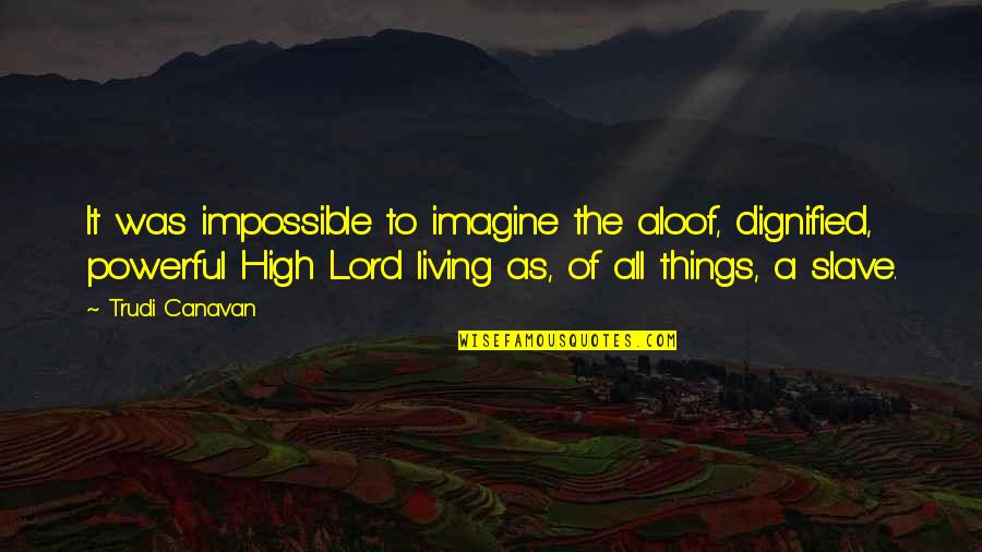 As To The Lord Quotes By Trudi Canavan: It was impossible to imagine the aloof, dignified, As To The Lord Quotes By Trudi Canavan: It was impossible to imagine the aloof, dignified,