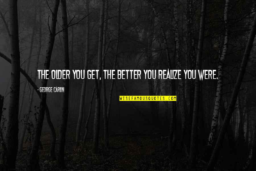 As U Get Older Quotes By George Carlin: The older you get, the better you realize