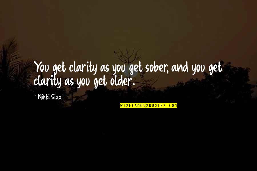 As U Get Older Quotes By Nikki Sixx: You get clarity as you get sober, and