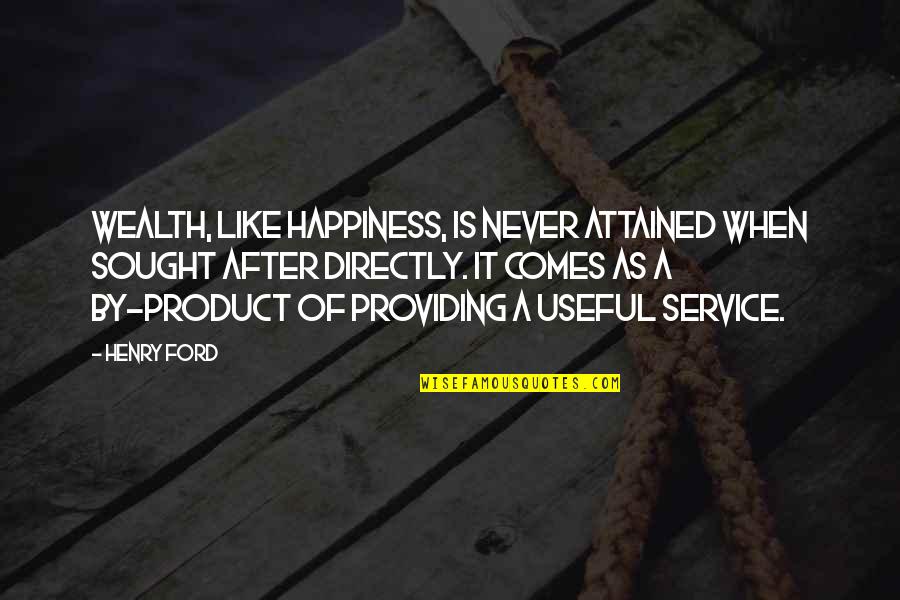 As Useful As A Quotes By Henry Ford: Wealth, like happiness, is never attained when sought