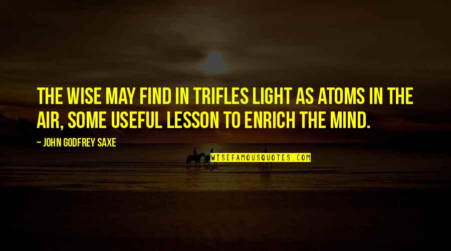 As Useful As Quotes By John Godfrey Saxe: The wise may find in trifles light as