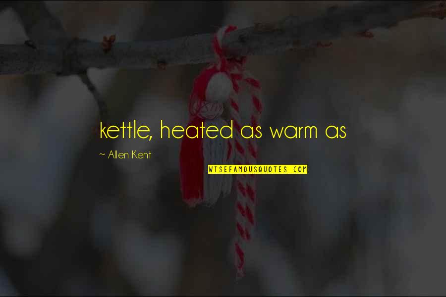 As Warm As Quotes By Allen Kent: kettle, heated as warm as