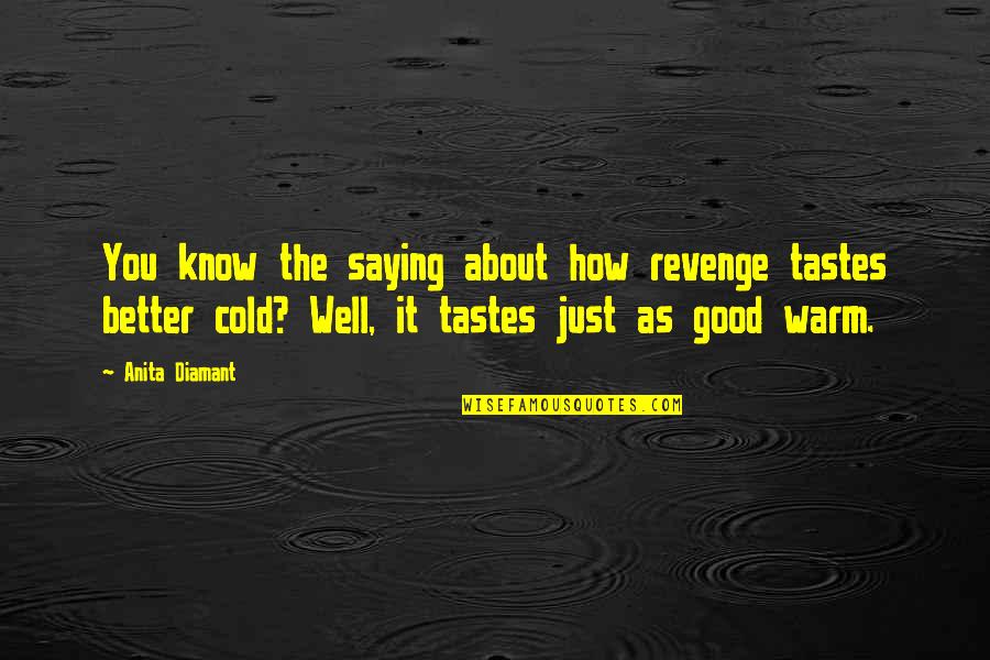 As Warm As Quotes By Anita Diamant: You know the saying about how revenge tastes