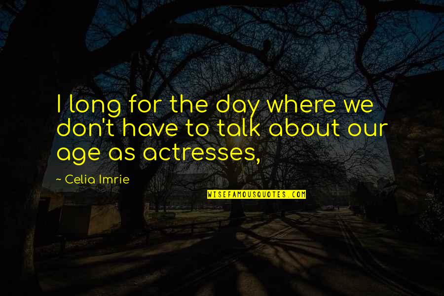 As We Age Quotes By Celia Imrie: I long for the day where we don't