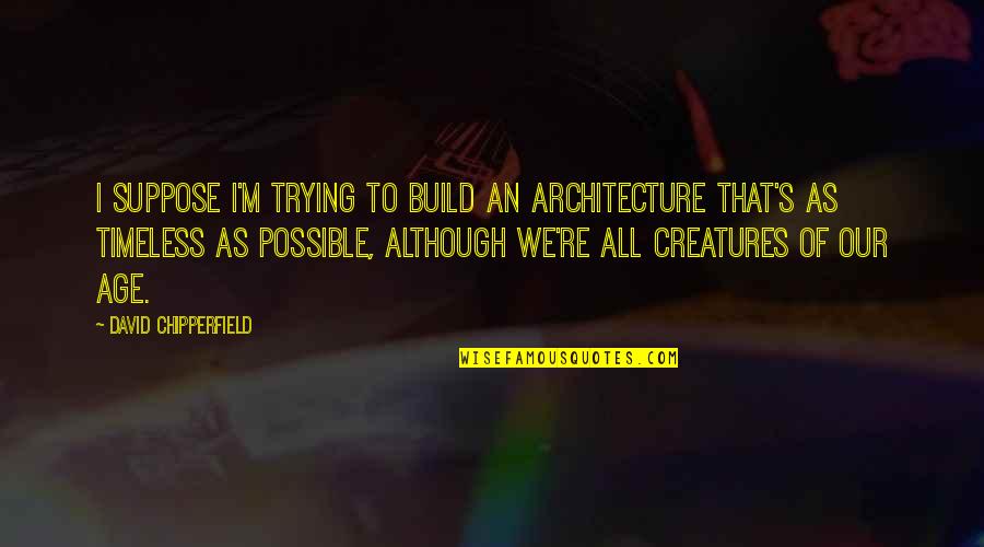 As We Age Quotes By David Chipperfield: I suppose I'm trying to build an architecture