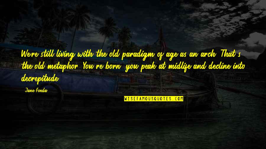 As We Age Quotes By Jane Fonda: We're still living with the old paradigm of