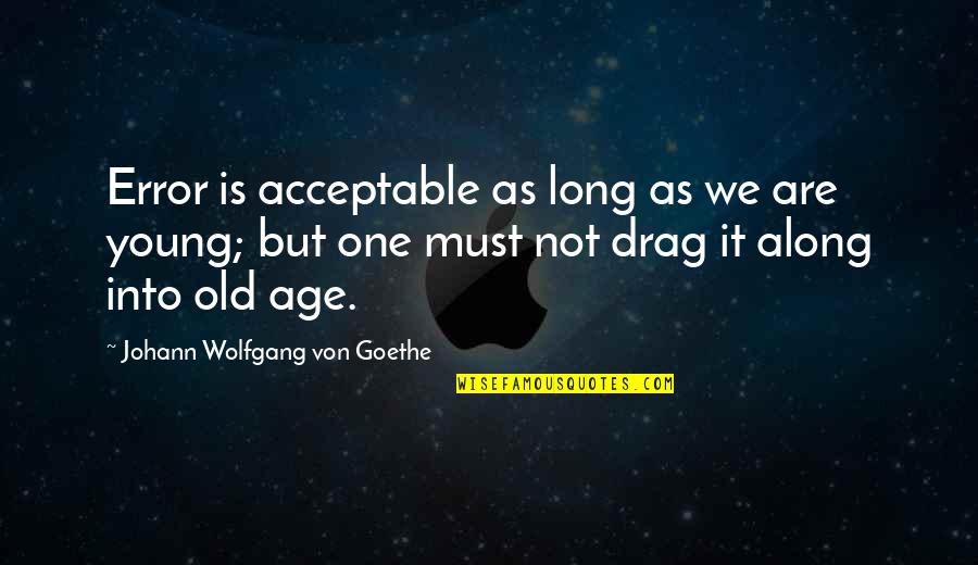 As We Age Quotes By Johann Wolfgang Von Goethe: Error is acceptable as long as we are