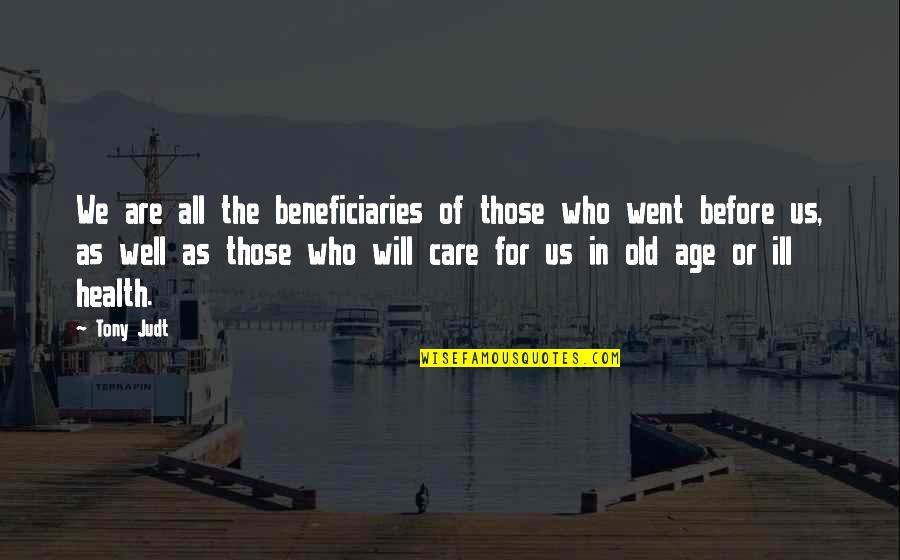 As We Age Quotes By Tony Judt: We are all the beneficiaries of those who