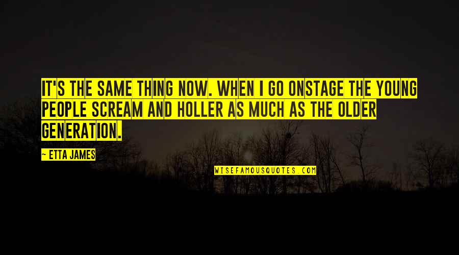 As We Go Older Quotes By Etta James: It's the same thing now. When I go