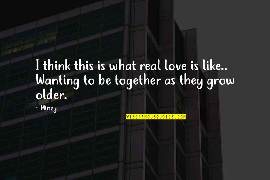 As We Grow Older Together Quotes By Minzy: I think this is what real love is
