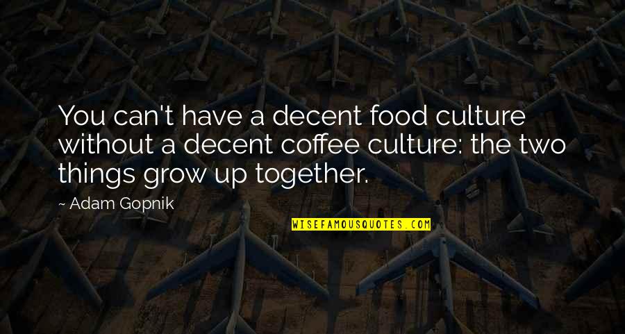 As We Grow Together Quotes By Adam Gopnik: You can't have a decent food culture without