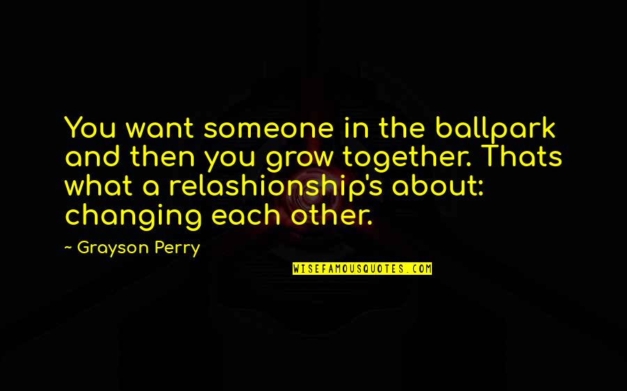 As We Grow Together Quotes By Grayson Perry: You want someone in the ballpark and then