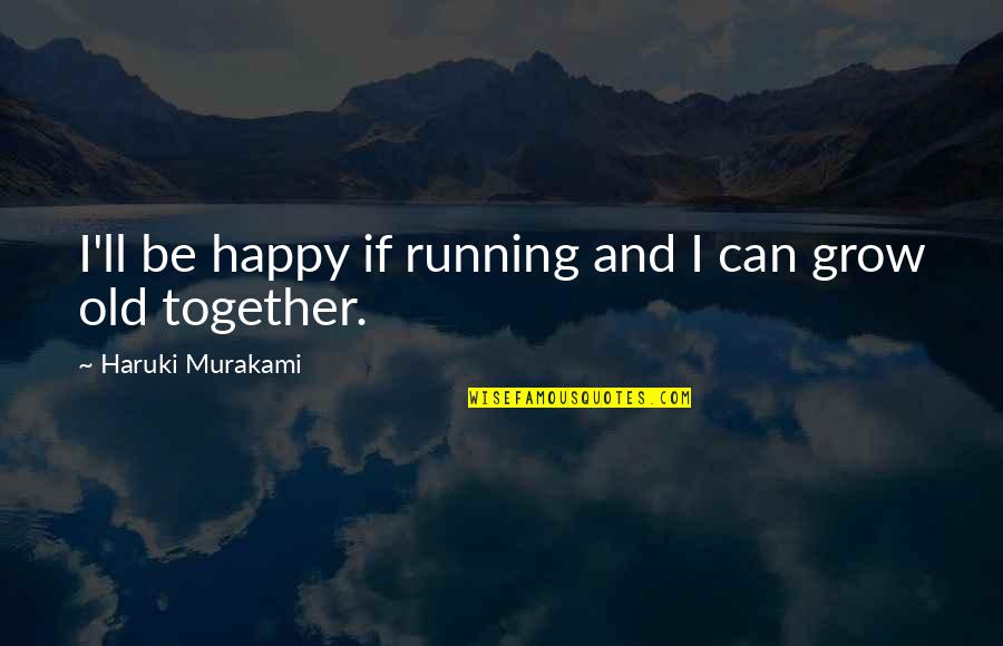 As We Grow Together Quotes By Haruki Murakami: I'll be happy if running and I can