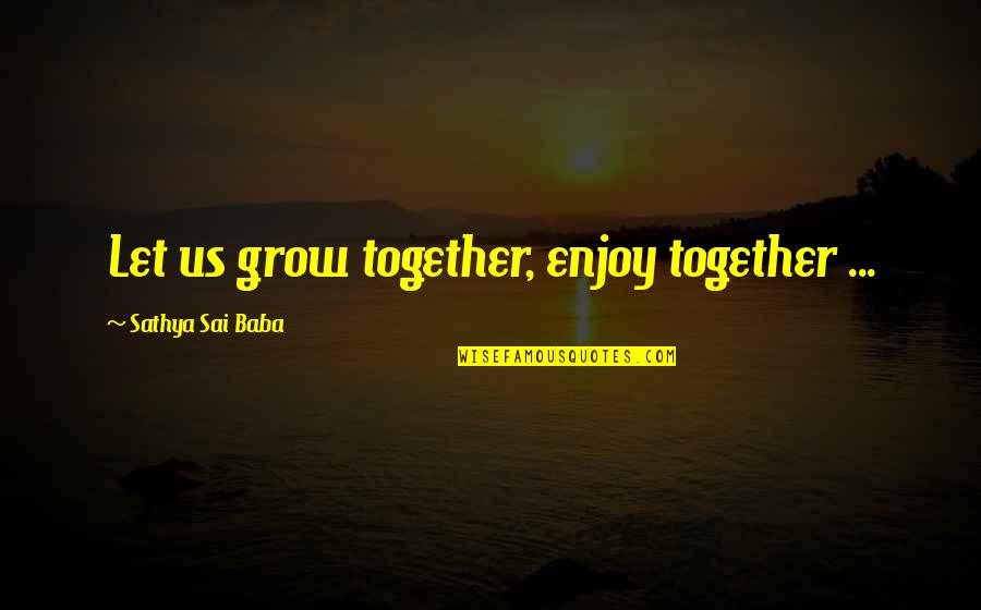 As We Grow Together Quotes By Sathya Sai Baba: Let us grow together, enjoy together ...