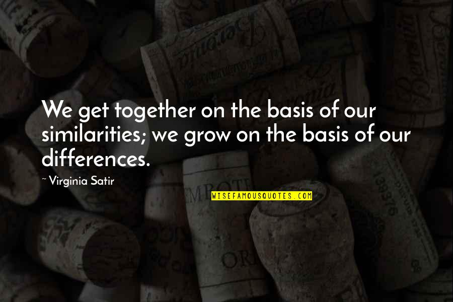 As We Grow Together Quotes By Virginia Satir: We get together on the basis of our