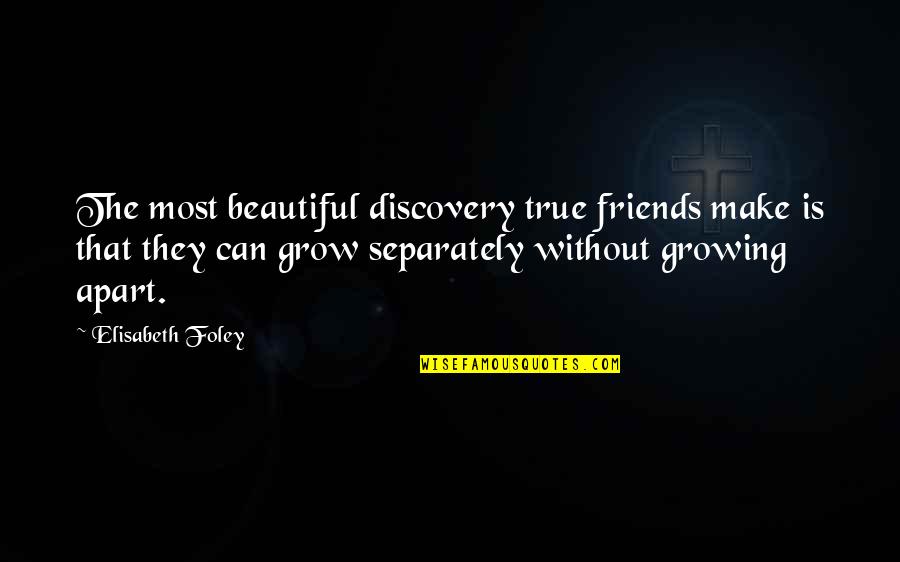 As We Grow Up Friends Quotes By Elisabeth Foley: The most beautiful discovery true friends make is