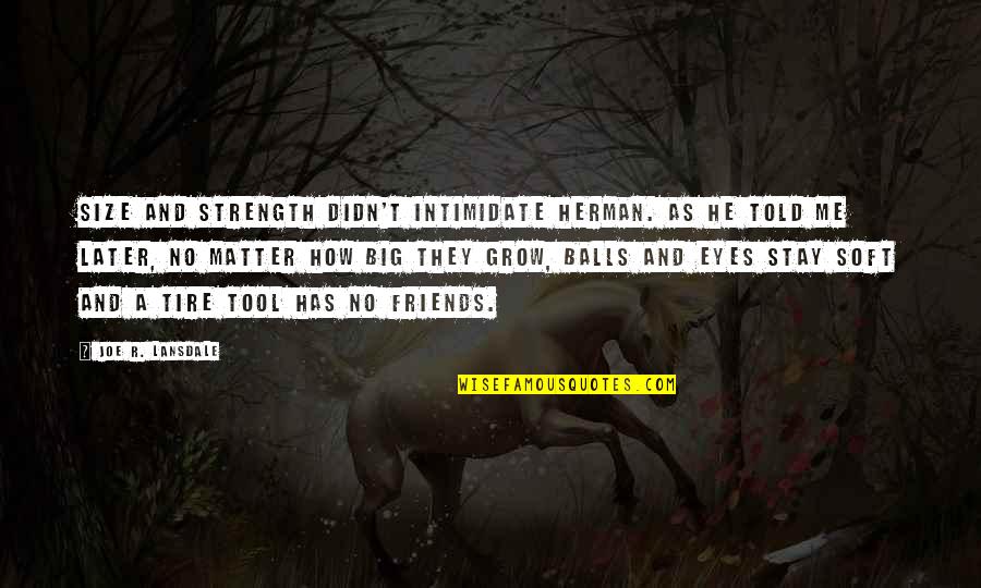 As We Grow Up Friends Quotes By Joe R. Lansdale: Size and strength didn't intimidate Herman. As he