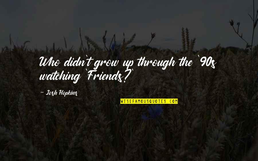 As We Grow Up Friends Quotes By Josh Hopkins: Who didn't grow up through the '90s watching