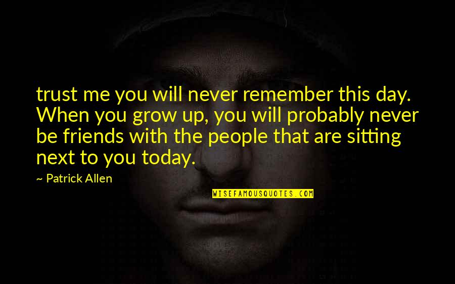 As We Grow Up Friends Quotes By Patrick Allen: trust me you will never remember this day.