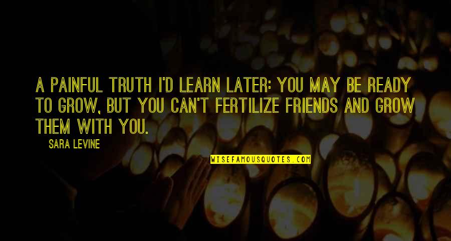 As We Grow Up Friends Quotes By Sara Levine: A painful truth I'd learn later: you may