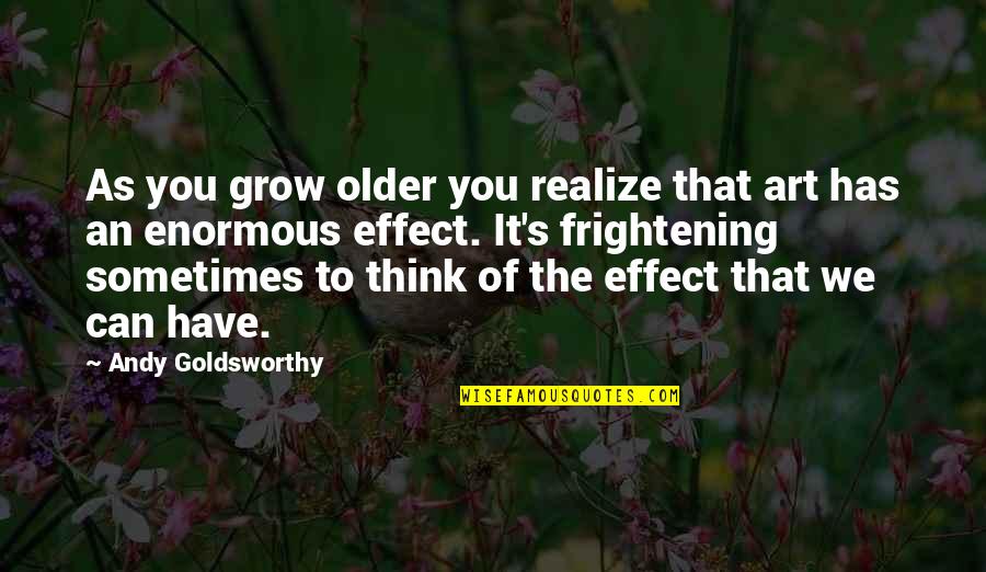 As We Grow Up We Realize Quotes By Andy Goldsworthy: As you grow older you realize that art