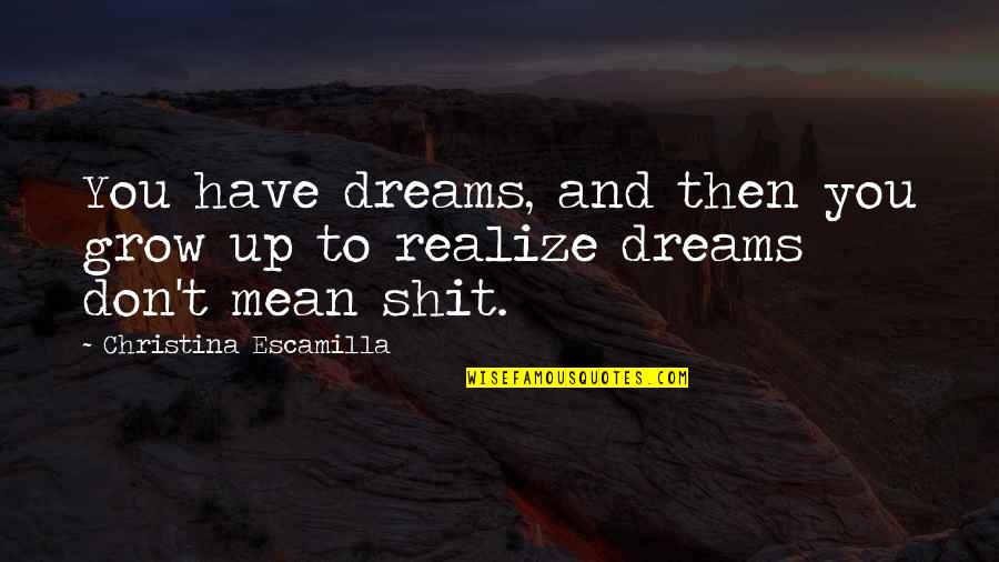 As We Grow Up We Realize Quotes By Christina Escamilla: You have dreams, and then you grow up