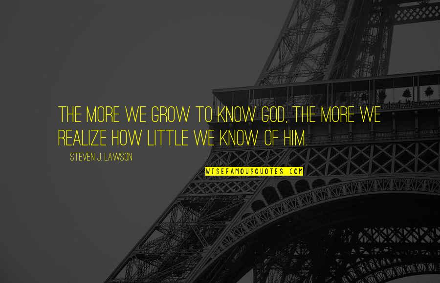 As We Grow Up We Realize Quotes By Steven J. Lawson: The more we grow to know God, the