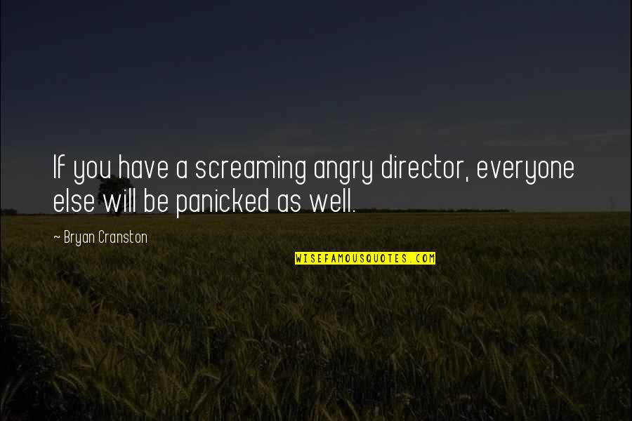 As Well As Quotes By Bryan Cranston: If you have a screaming angry director, everyone