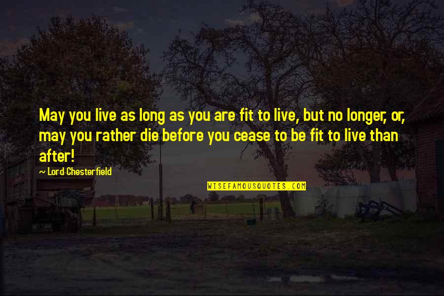 As You Are Quotes By Lord Chesterfield: May you live as long as you are