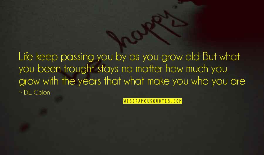 As You Grow Old Quotes By D.L. Colon: Life keep passing you by as you grow As You Grow Old Quotes By D.L. Colon: Life keep passing you by as you grow