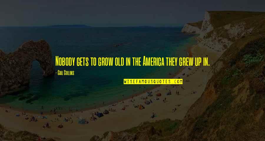 As You Grow Old Quotes By Gail Collins: Nobody gets to grow old in the America As You Grow Old Quotes By Gail Collins: Nobody gets to grow old in the America