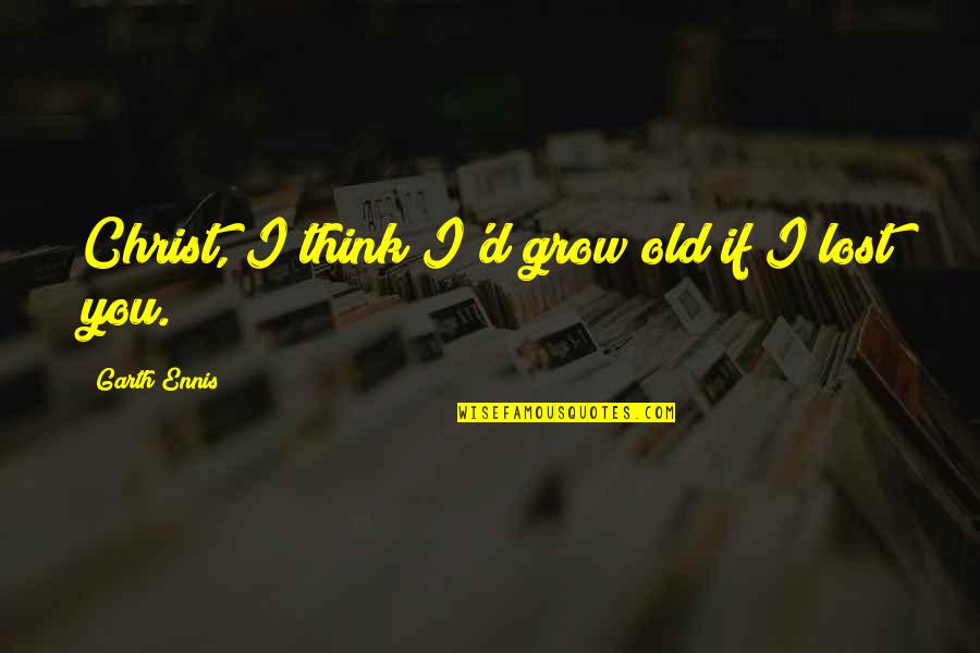 As You Grow Old Quotes By Garth Ennis: Christ, I think I'd grow old if I As You Grow Old Quotes By Garth Ennis: Christ, I think I'd grow old if I
