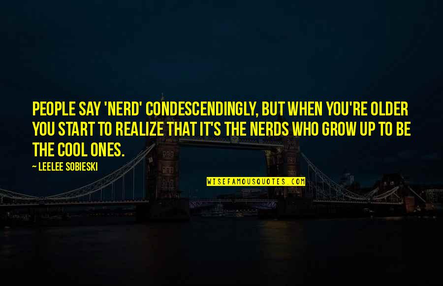 As You Grow Older You Realize Quotes By Leelee Sobieski: People say 'nerd' condescendingly, but when you're older