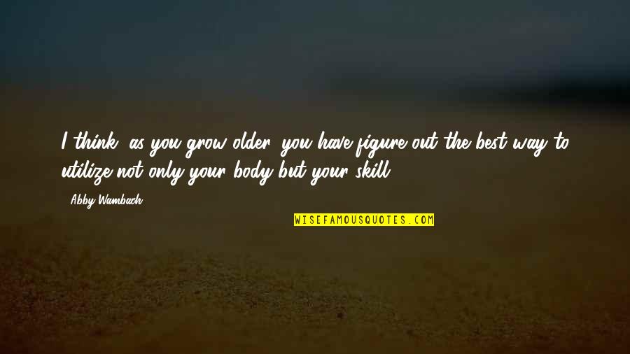 As You Grow Quotes By Abby Wambach: I think, as you grow older, you have