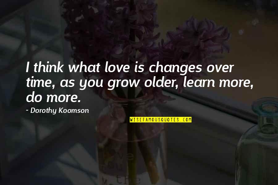 As You Grow Quotes By Dorothy Koomson: I think what love is changes over time,
