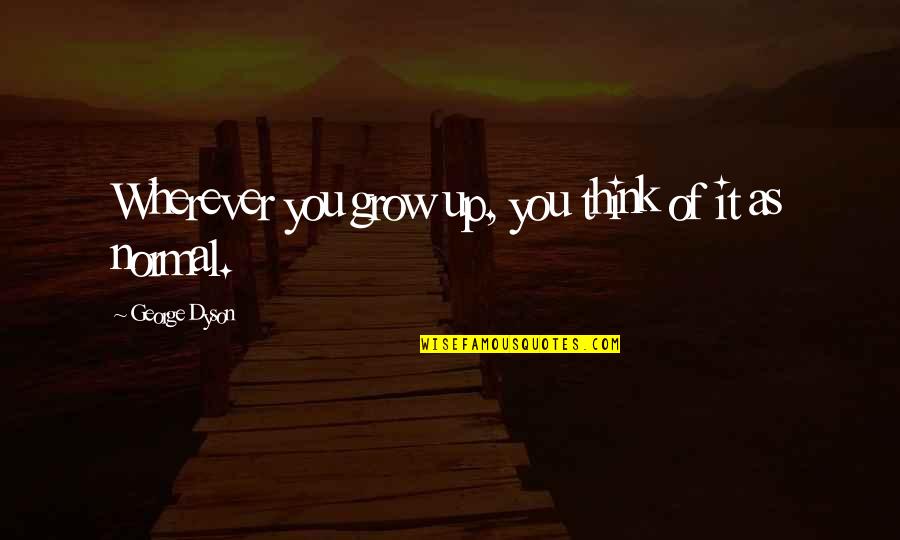 As You Grow Quotes By George Dyson: Wherever you grow up, you think of it