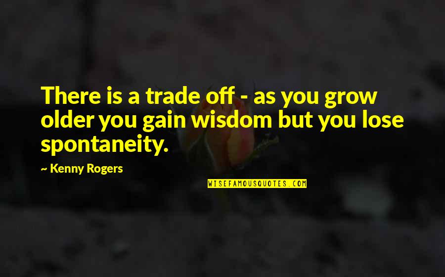 As You Grow Quotes By Kenny Rogers: There is a trade off - as you