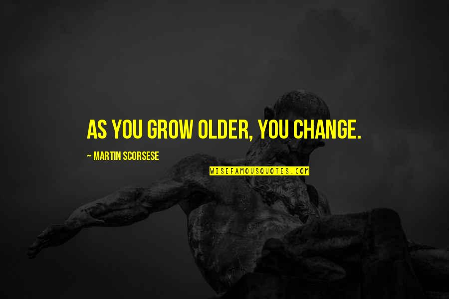 As You Grow Quotes By Martin Scorsese: As you grow older, you change.